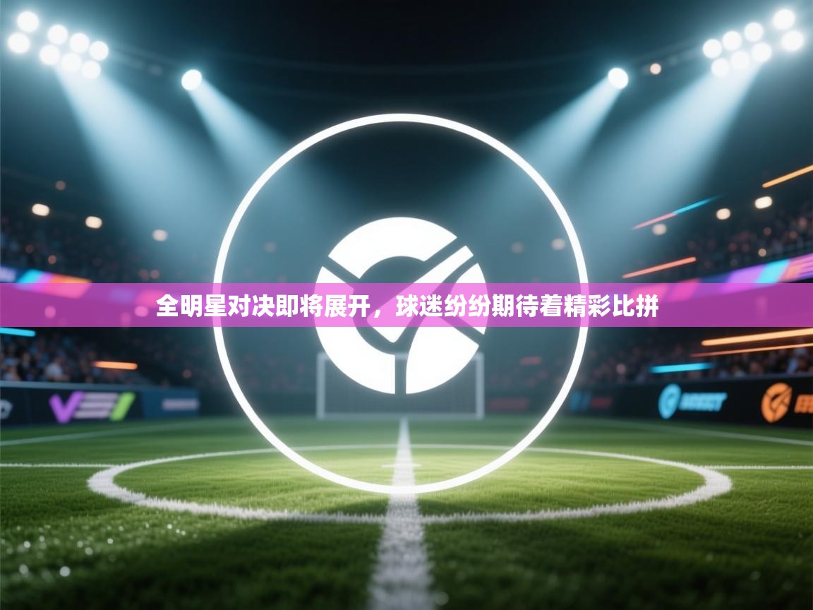-全明星对决即将展开，球迷纷纷期待着精彩比拼  第3张