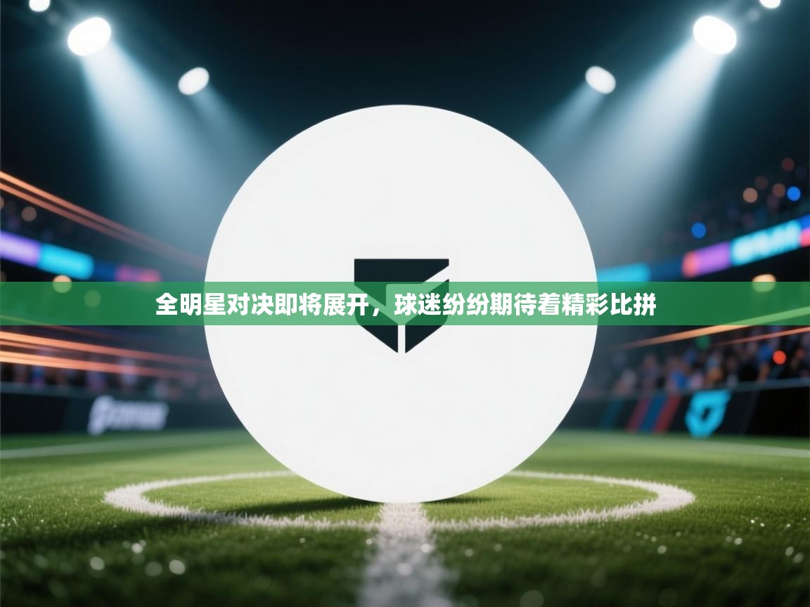 -全明星对决即将展开，球迷纷纷期待着精彩比拼  第2张