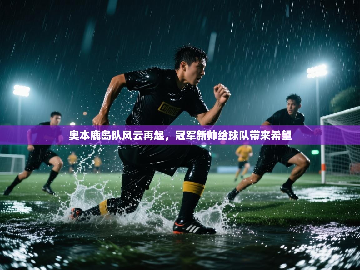 开云体育app官网网页登录入口-奥本鹿岛队风云再起，冠军新帅给球队带来希望  第1张
