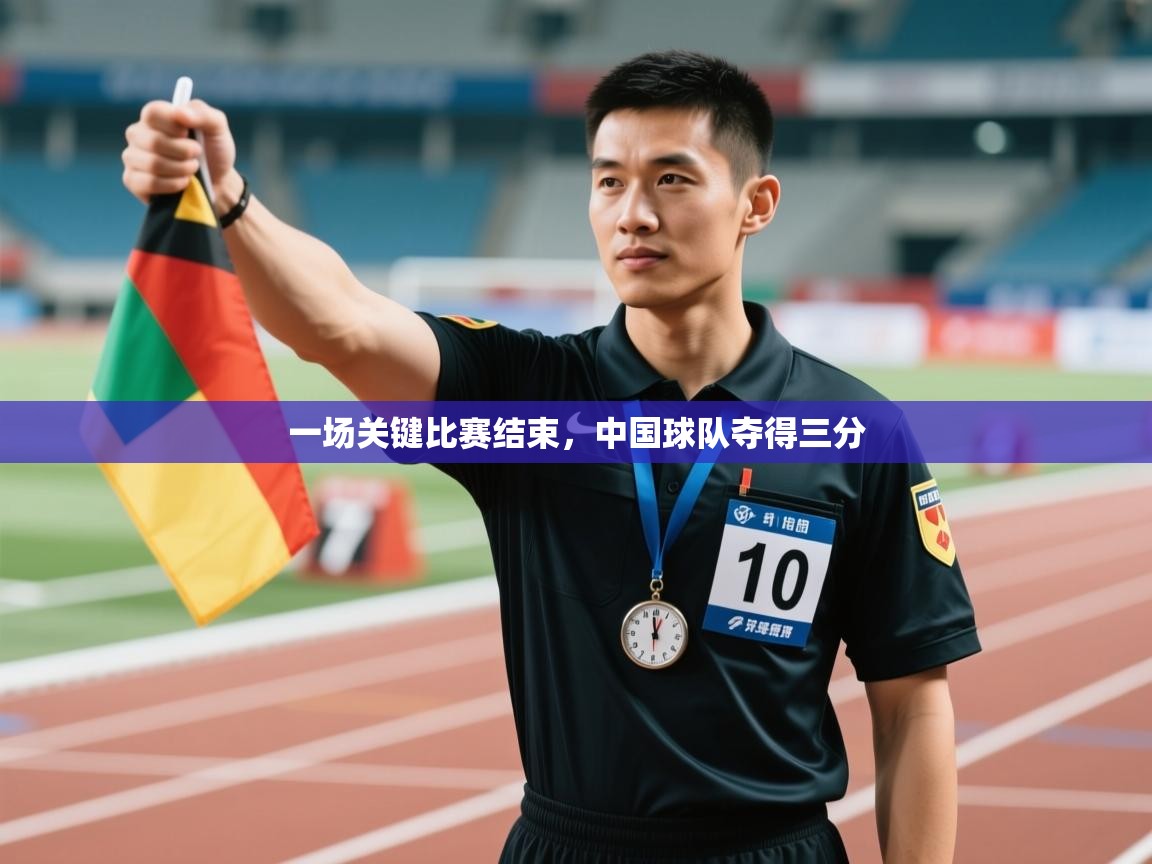 开云体育注册app-一场关键比赛结束，中国球队夺得三分  第3张