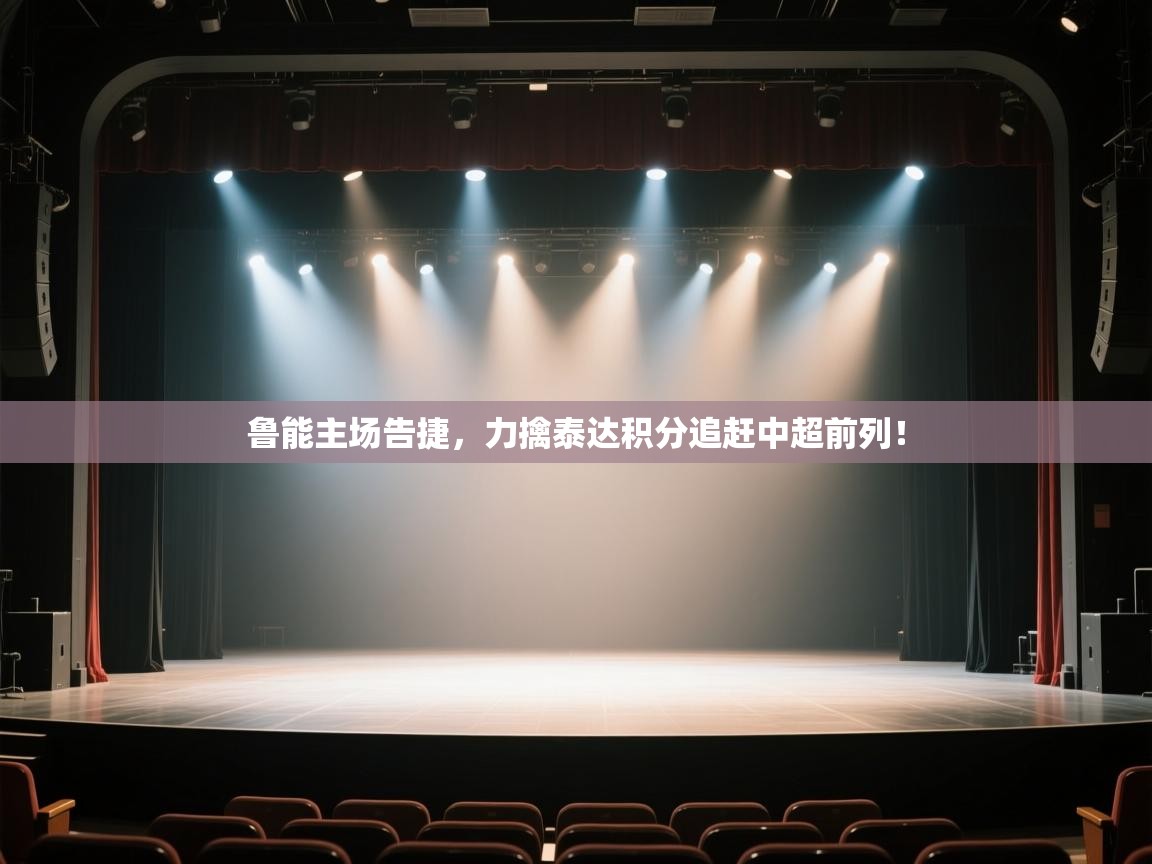 开云体育app在线-鲁能主场告捷,力擒泰达积分追赶中超前列! 第1张