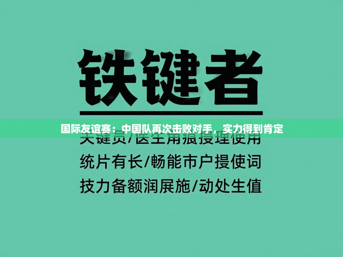 开云体育app官网网页登录入口-国际友谊赛:中国队再次击败对手,实力得到肯定 第3张